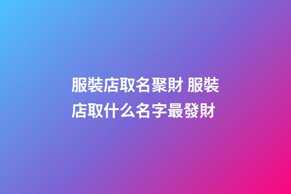 服裝店取名聚財 服裝店取什么名字最發財